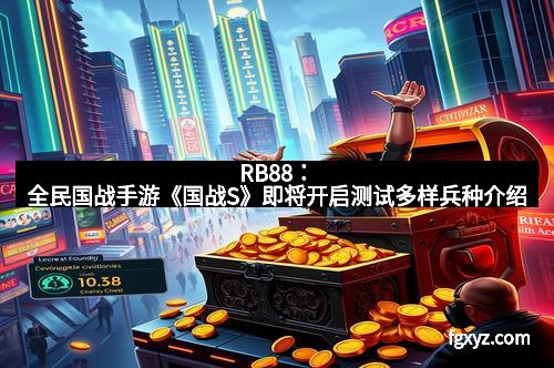 RB88：全民国战手游《国战S》即将开启测试多样兵种介绍